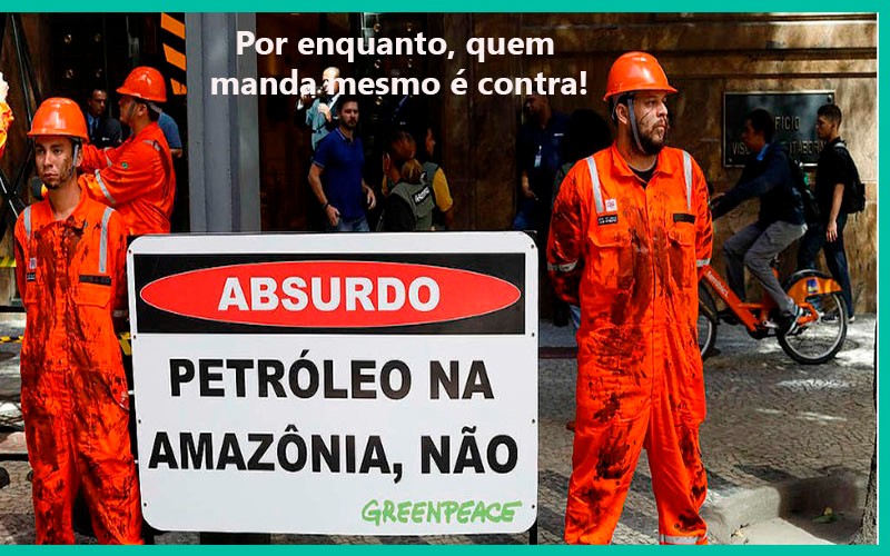Uma coisa é defender a Amazônia contra o lado de lá! A outra, é explorar petróleo com aval da “Cumpanheirada”